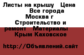Листы на крышу › Цена ­ 100 - Все города, Москва г. Строительство и ремонт » Материалы   . Крым,Каховское